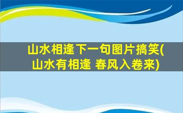 山水相逢下一句图片搞笑(山水有相逢 春风入卷来)